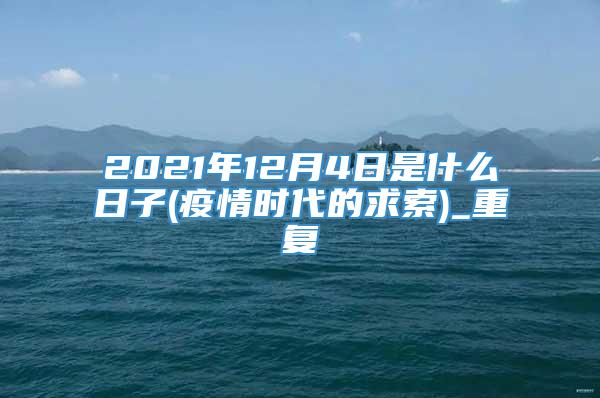 2021年12月4日是什么日子(疫情时代的求索)_重复