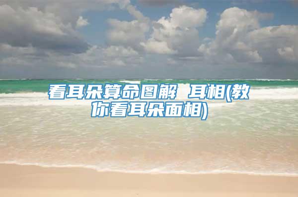 看耳朵算命图解 耳相(教你看耳朵面相)