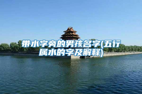带水字旁的男孩名字(五行属水的字及解释)