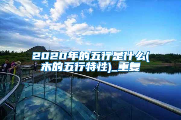 2020年的五行是什么(木的五行特性)_重复