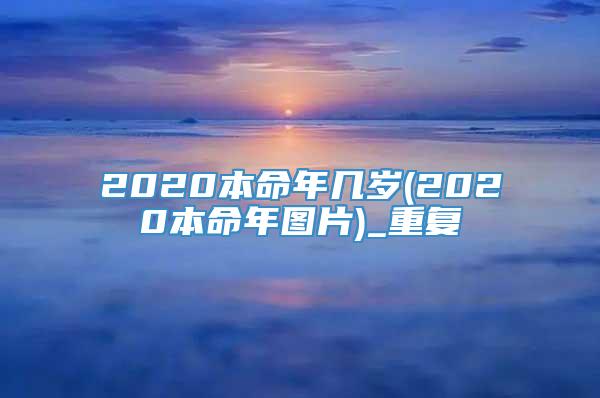 2020本命年几岁(2020本命年图片)_重复