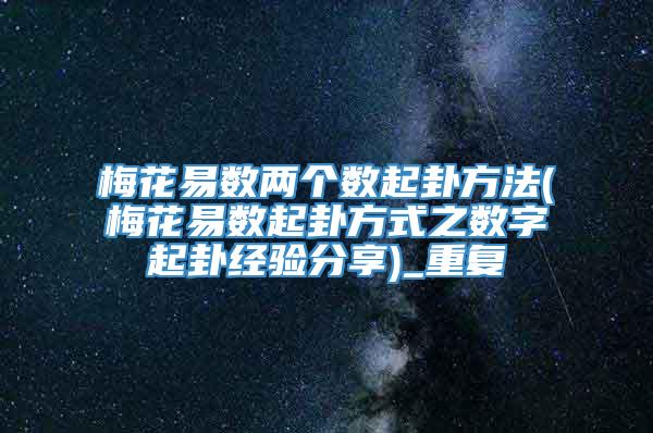 梅花易数两个数起卦方法(梅花易数起卦方式之数字起卦经验分享)_重复