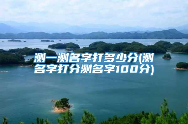 测一测名字打多少分(测名字打分测名字100分)