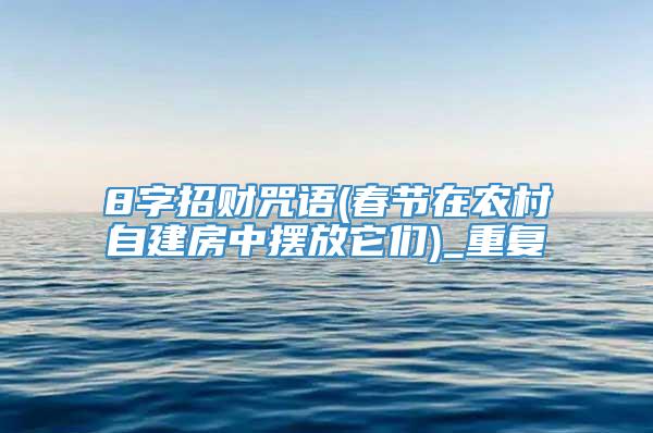 8字招财咒语(春节在农村自建房中摆放它们)_重复