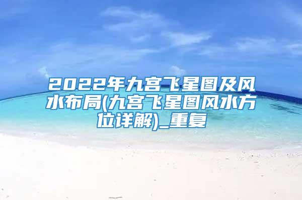 2022年九宫飞星图及风水布局(九宫飞星图风水方位详解)_重复