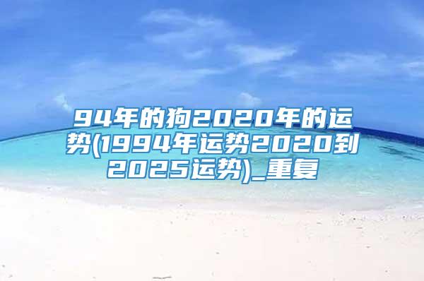 94年的狗2020年的运势(1994年运势2020到2025运势)_重复