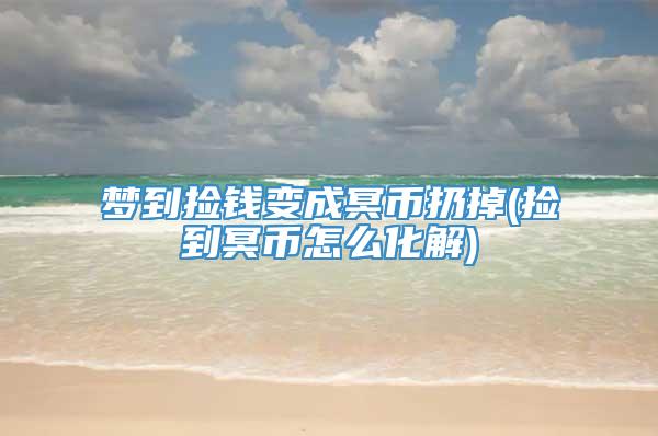 梦到捡钱变成冥币扔掉(捡到冥币怎么化解)