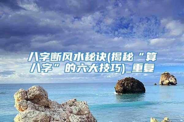 八字断风水秘诀(揭秘“算八字”的六大技巧)_重复