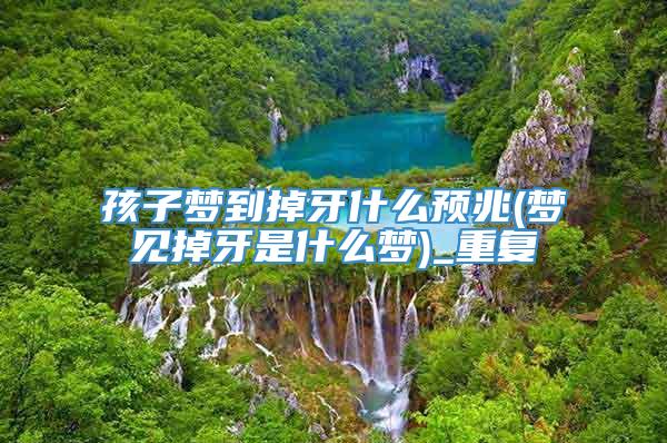 孩子梦到掉牙什么预兆(梦见掉牙是什么梦)_重复