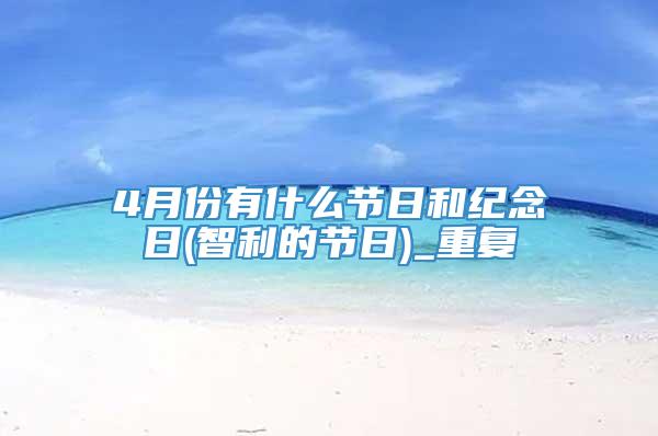 4月份有什么节日和纪念日(智利的节日)_重复