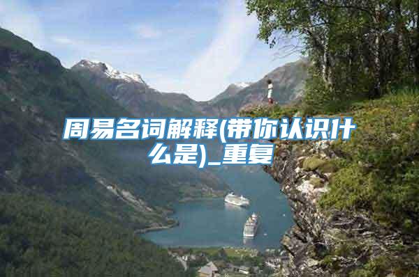 周易名词解释(带你认识什么是)_重复