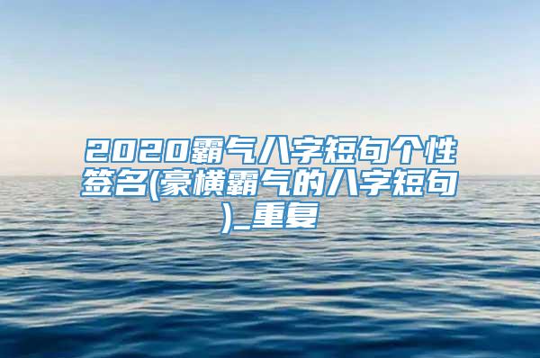 2020霸气八字短句个性签名(豪横霸气的八字短句)_重复