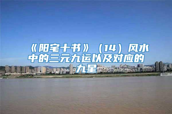 《阳宅十书》（14）风水中的三元九运以及对应的九星