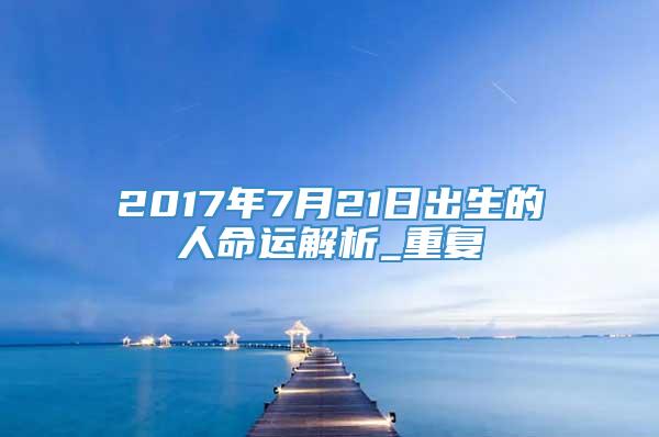 2017年7月21日出生的人命运解析_重复