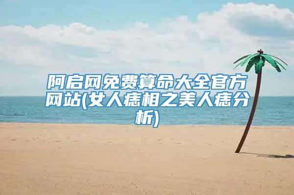 阿启网免费算命大全官方网站(女人痣相之美人痣分析)