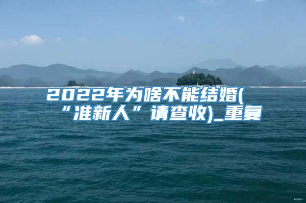 2022年为啥不能结婚(“准新人”请查收)_重复