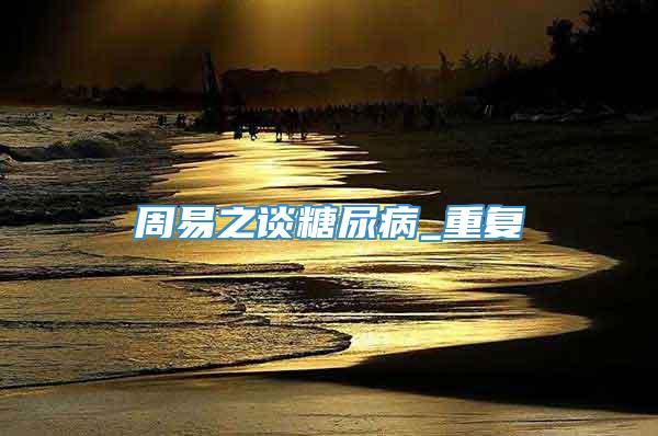 周易之谈糖尿病_重复