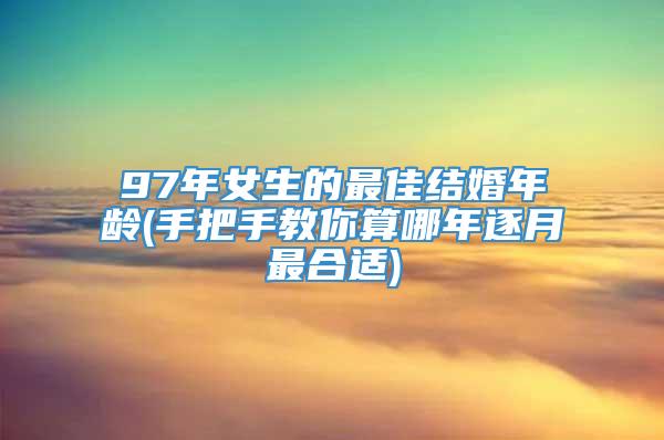 97年女生的最佳结婚年龄(手把手教你算哪年逐月最合适)