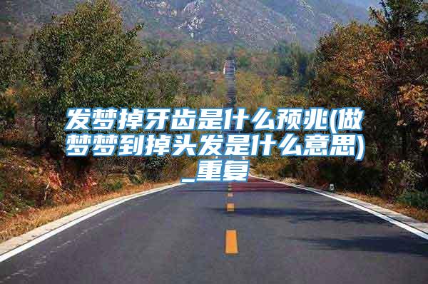 发梦掉牙齿是什么预兆(做梦梦到掉头发是什么意思)_重复