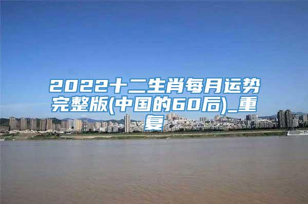 2022十二生肖每月运势完整版(中国的60后)_重复