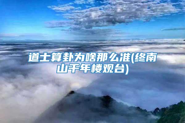 道士算卦为啥那么准(终南山千年楼观台)