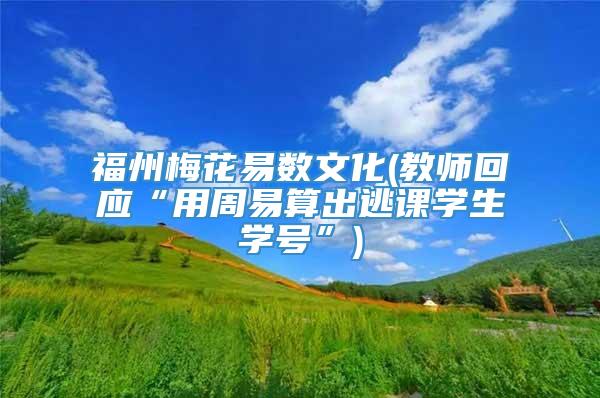 福州梅花易数文化(教师回应“用周易算出逃课学生学号”)