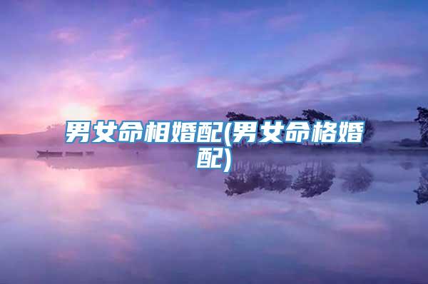 男女命相婚配(男女命格婚配)