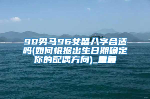 90男马96女鼠八字合适吗(如何根据出生日期确定你的配偶方向)_重复