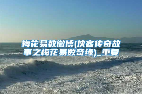 梅花易数微博(侠客传奇故事之梅花易数奇缘)_重复