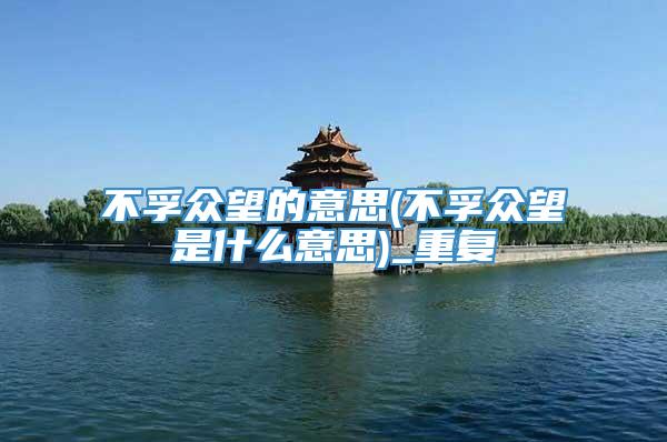 不孚众望的意思(不孚众望是什么意思)_重复