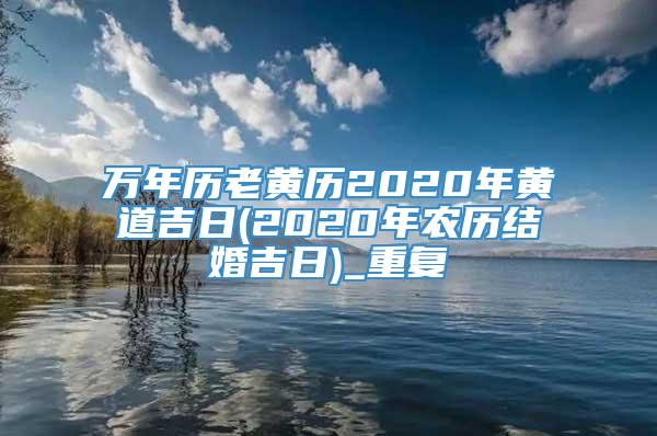 万年历老黄历2020年黄道吉日(2020年农历结婚吉日)_重复