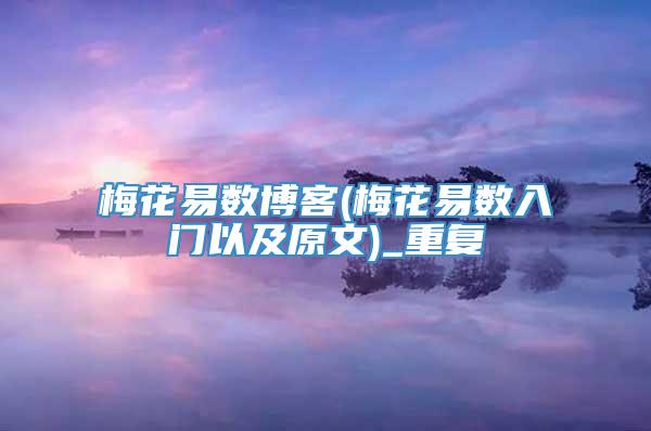 梅花易数博客(梅花易数入门以及原文)_重复