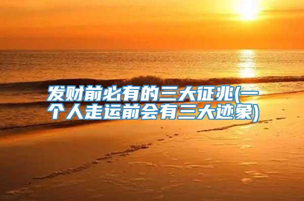 发财前必有的三大征兆(一个人走运前会有三大迹象)