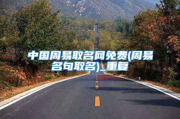 中国周易取名网免费(周易名句取名)_重复