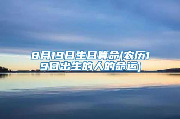 8月19日生日算命(农历19日出生的人的命运)