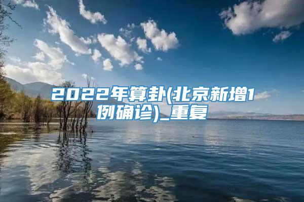 2022年算卦(北京新增1例确诊)_重复
