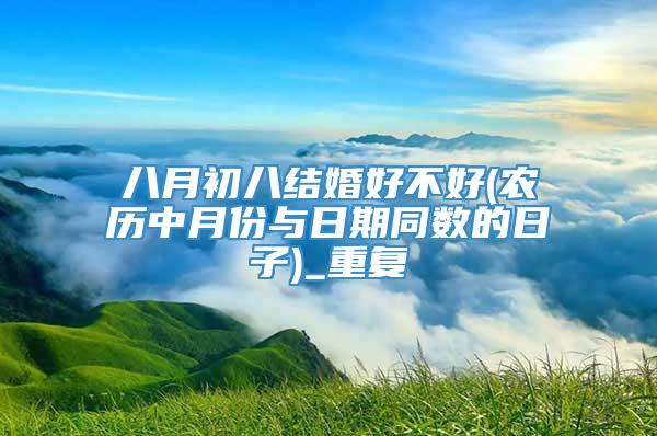 八月初八结婚好不好(农历中月份与日期同数的日子)_重复
