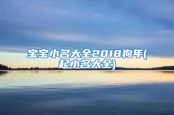 宝宝小名大全2018狗年(起小名大全)