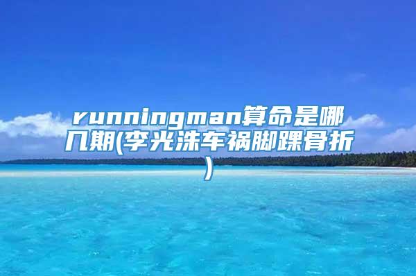 runningman算命是哪几期(李光洙车祸脚踝骨折)