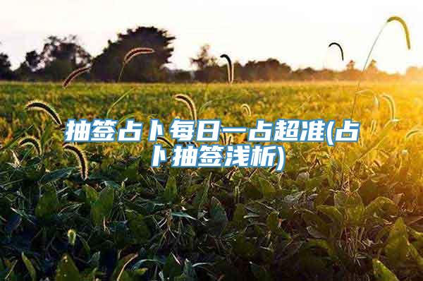 抽签占卜每日一占超准(占卜抽签浅析)