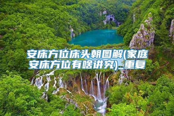 安床方位床头朝图解(家庭安床方位有啥讲究)_重复