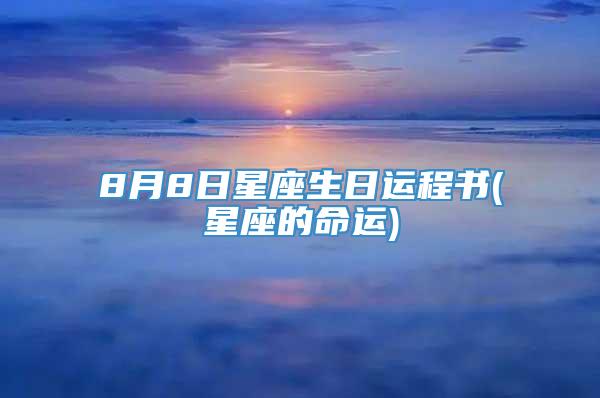 8月8日星座生日运程书(星座的命运)