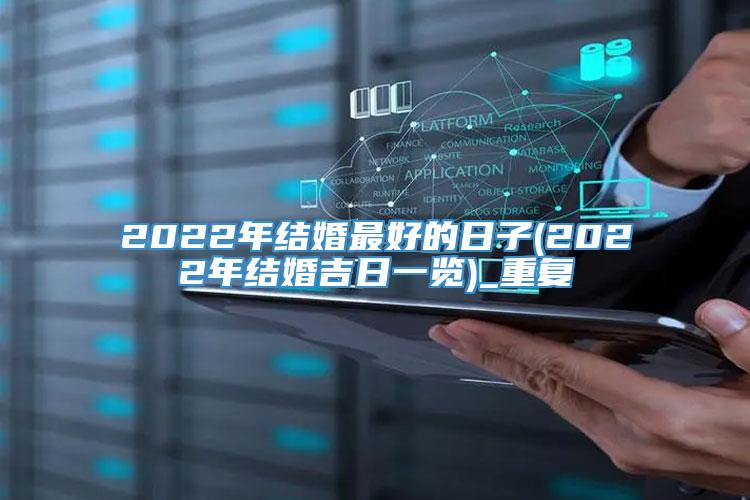 2022年结婚最好的日子(2022年结婚吉日一览)_重复
