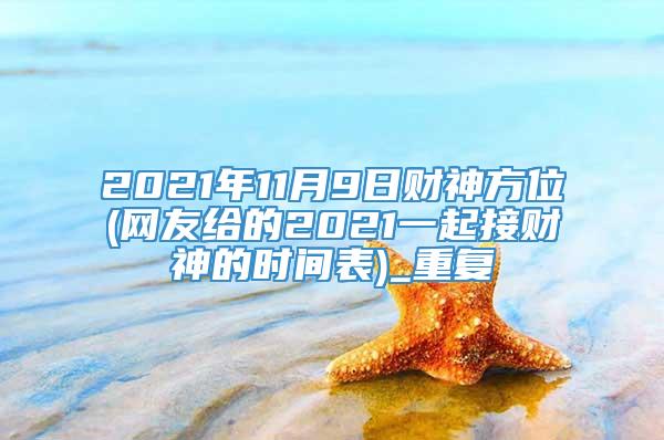 2021年11月9日财神方位(网友给的2021一起接财神的时间表)_重复