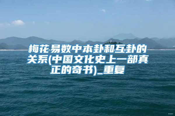 梅花易数中本卦和互卦的关系(中国文化史上一部真正的奇书)_重复