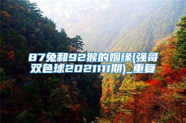 87兔和92猴的姻缘(强哥双色球2021111期)_重复