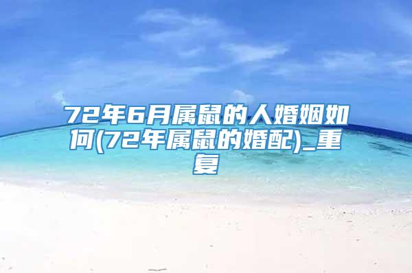 72年6月属鼠的人婚姻如何(72年属鼠的婚配)_重复