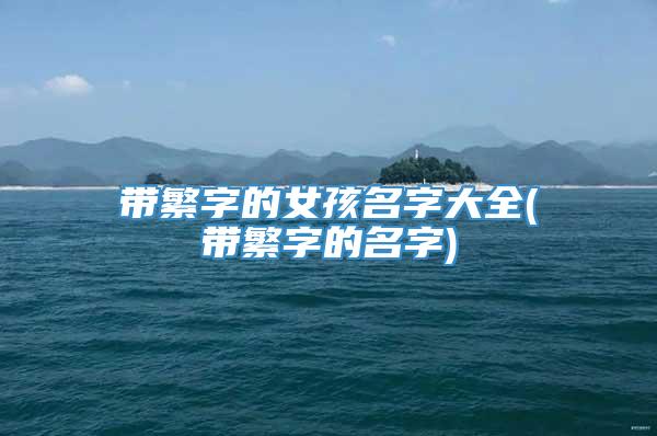 带繁字的女孩名字大全(带繁字的名字)