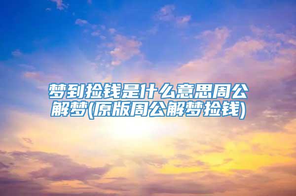 梦到捡钱是什么意思周公解梦(原版周公解梦捡钱)