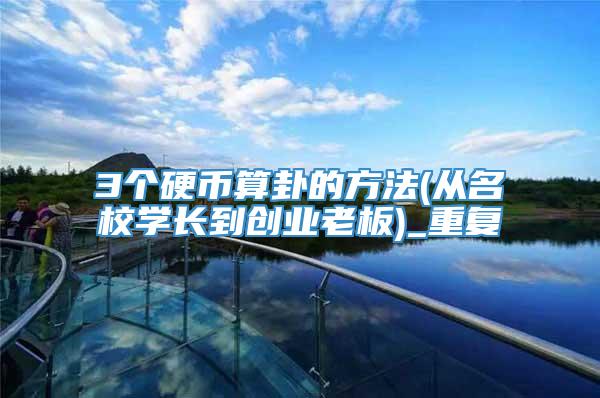 3个硬币算卦的方法(从名校学长到创业老板)_重复